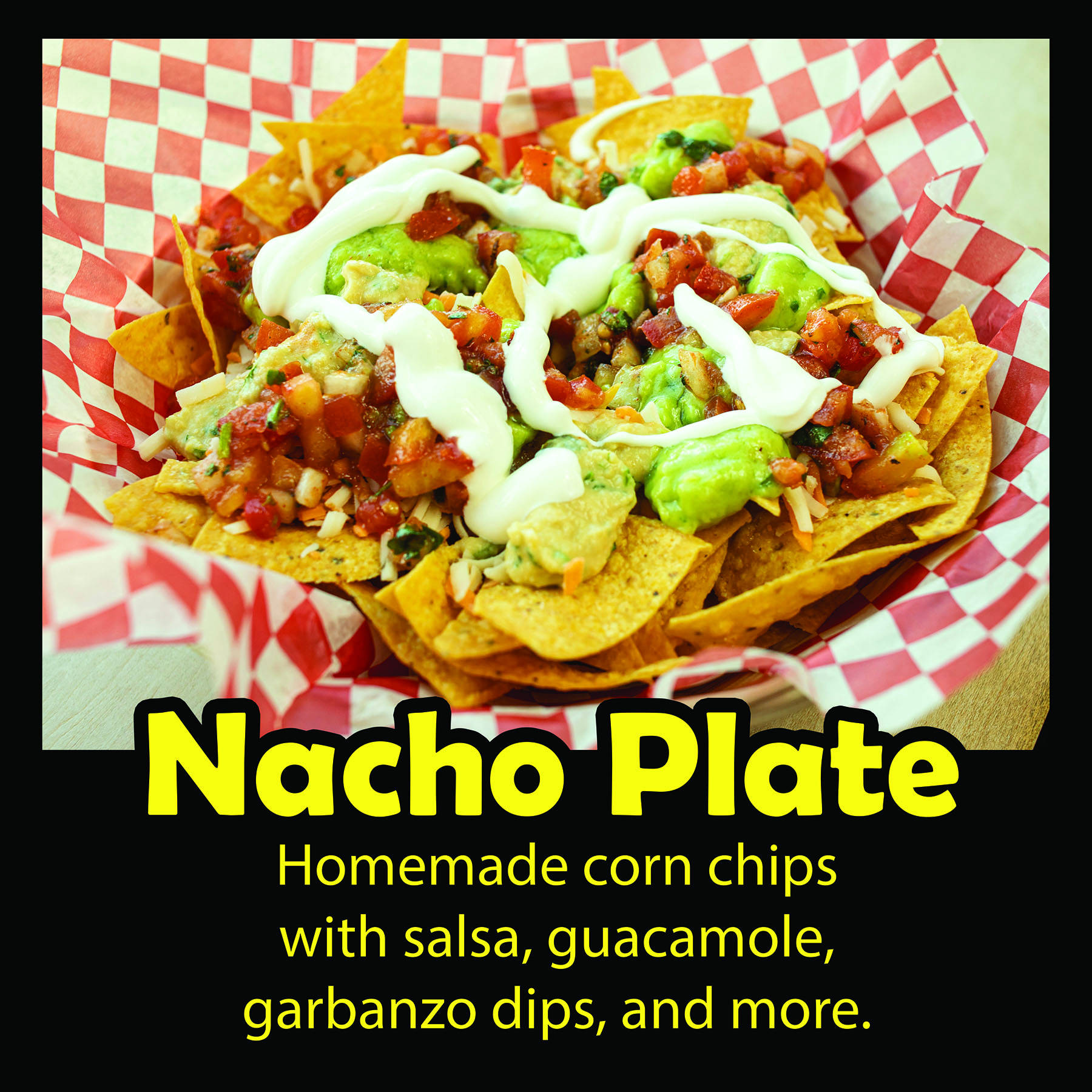 Nacho Plate: Homemade corn chips with salsa, guacamole, garbanzo dips and more.