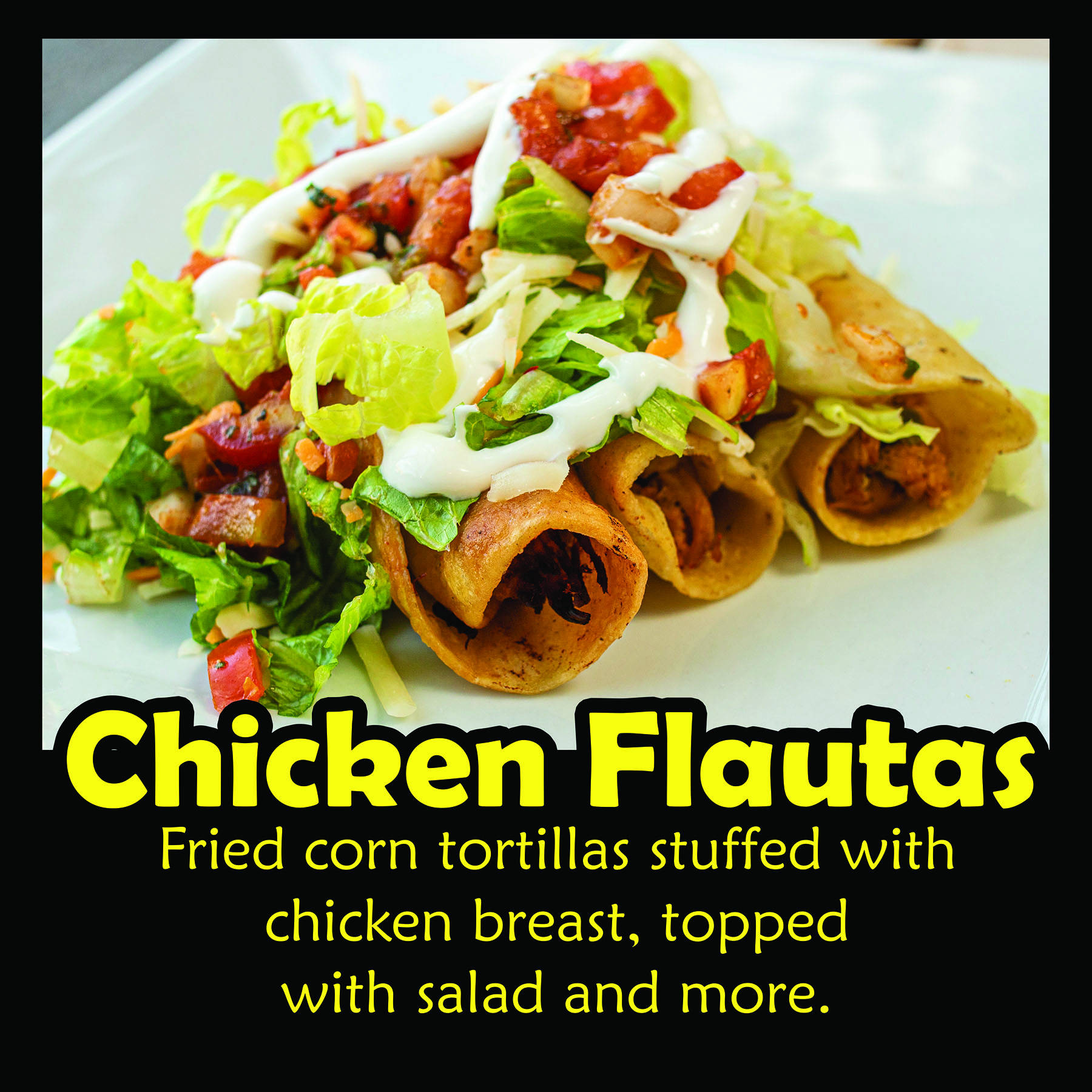 Chicken Flautas: Fried corn tortillas stuffed with chicken breast, topped with salad and more.
