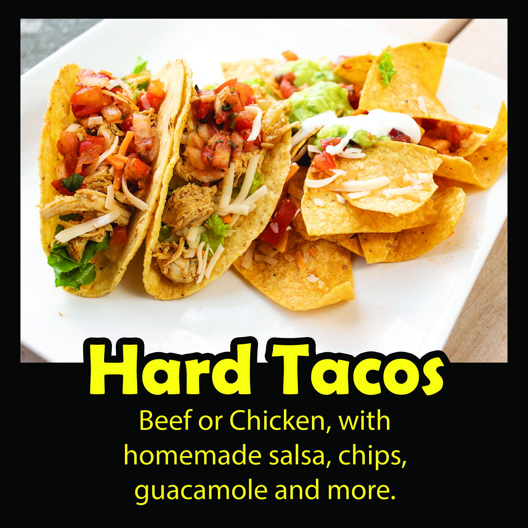 Hard Tacos: Beef or chickent with homemade salsa, chips, guacamole and more.