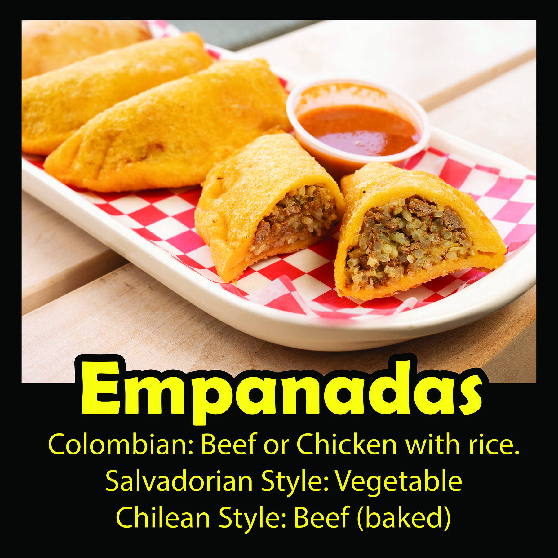 Emapanadas: Colombian style with beef, or chicken with rice. Salvadorian Style with vegtable. Chilean Style with beef (baked).